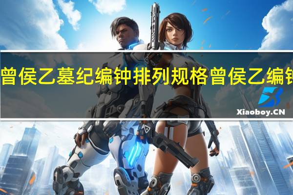 曾侯乙墓纪编钟排列规格 曾侯乙编钟图片
