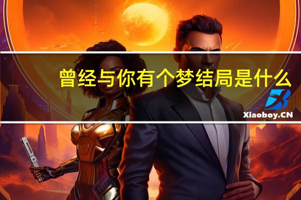 曾经与你有个梦结局是什么（曾经与你有个梦）