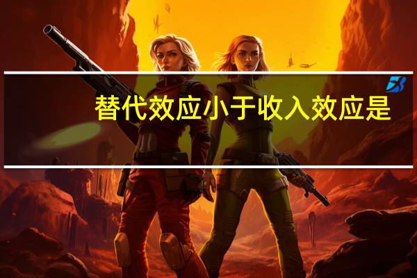 替代效应小于收入效应是（替代效应小于收入效应）