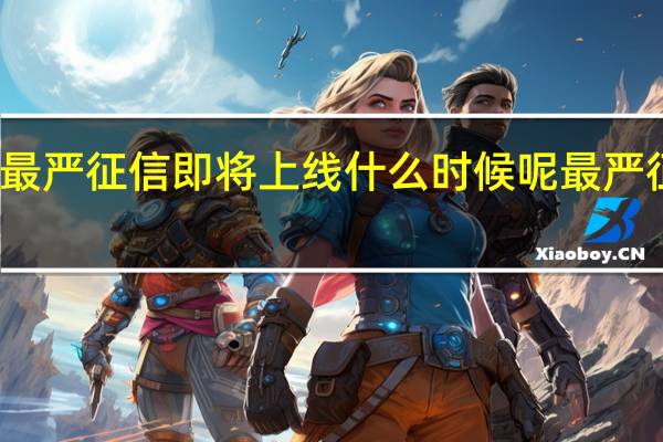 最严征信即将上线什么时候呢最严征信是