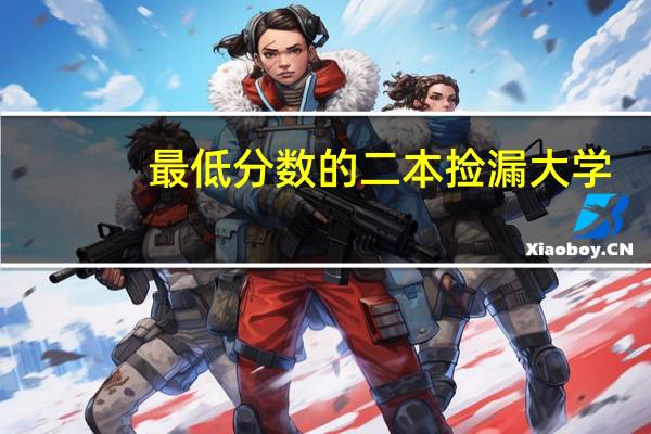 最低分数的二本捡漏大学