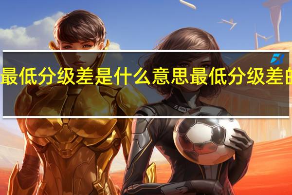 最低分级差是什么意思 最低分级差的意思