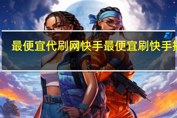 最便宜代刷网快手 最便宜刷快手播放(最便宜的快手代刷)