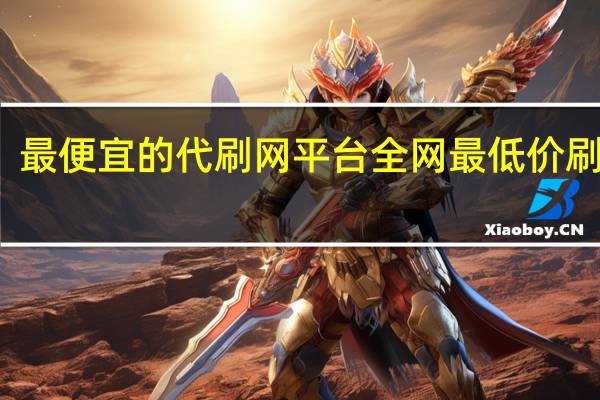 最便宜的代刷网平台 全网最低价刷东西(全国最大最便宜代刷网)