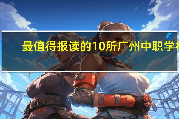 最值得报读的10所广州中职学校
