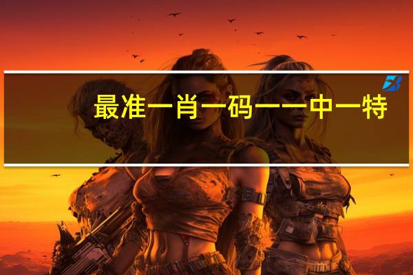 最准一肖一码一一中一特_放松心情的绝佳选择_安卓版258.254
