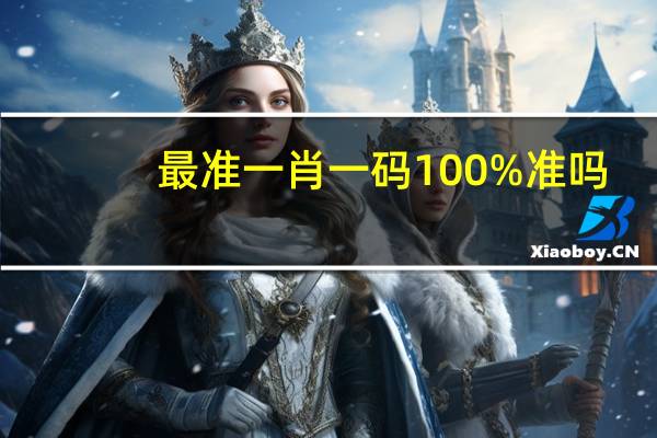 最准一肖一码100%准吗，博得精选答案落实_SG285.309