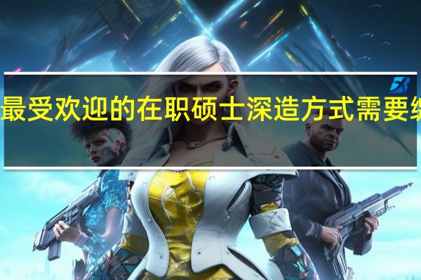 最受欢迎的在职硕士深造方式需要缴费么