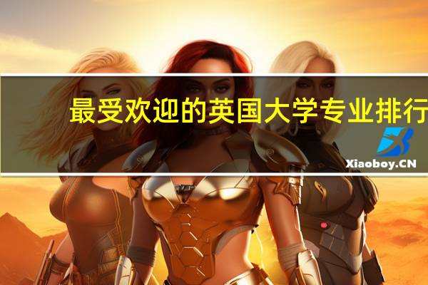 最受欢迎的英国大学专业排行