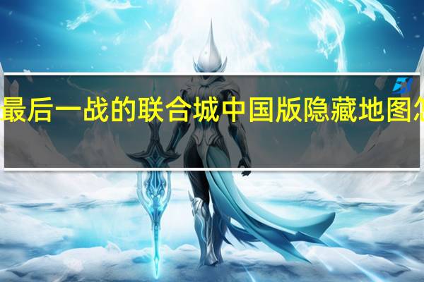 最后一战的联合城中国版隐藏地图怎么解？