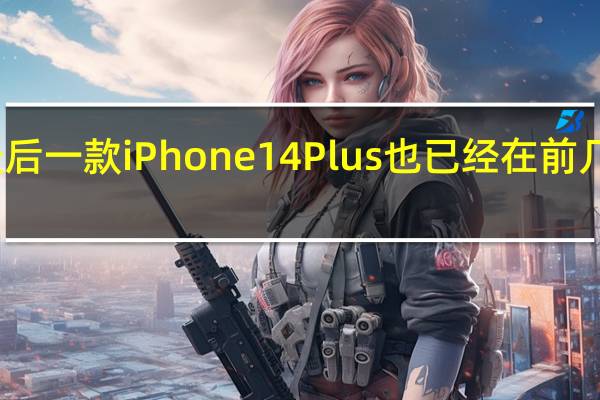 最后一款iPhone14Plus也已经在前几天上市