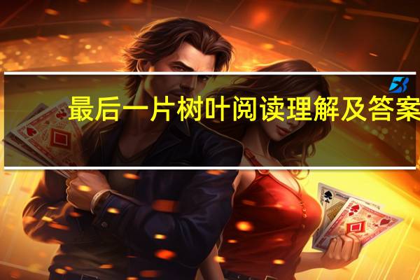 最后一片树叶阅读理解及答案（最后一片树叶阅读）