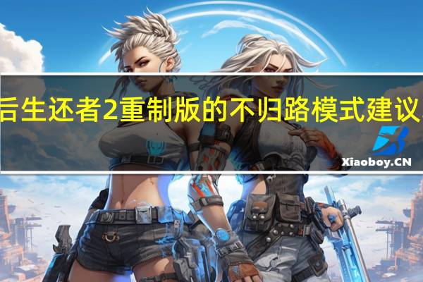 最后生还者2重制版的不归路模式建议弱者使用