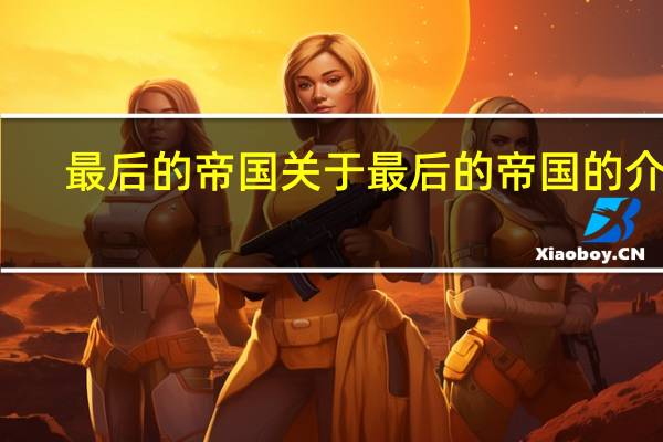 最后的帝国 关于最后的帝国的介绍