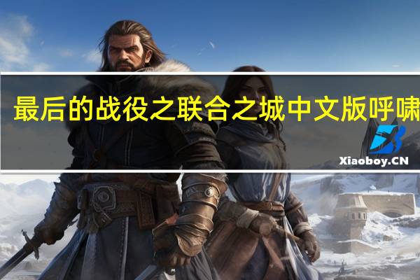 最后的战役之联合之城中文版呼啸森林（最后的战役之联合之城中文版）