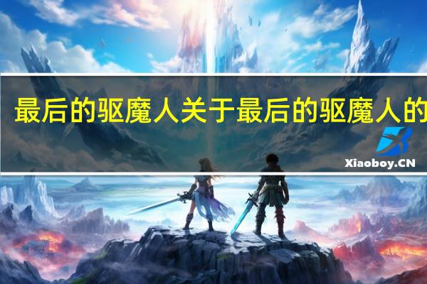 最后的驱魔人 关于最后的驱魔人的介绍