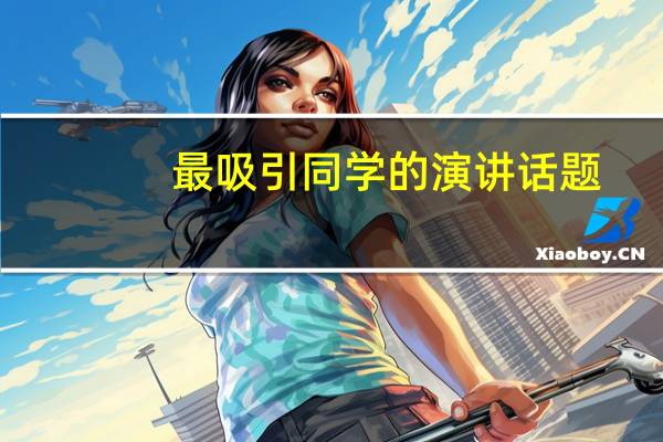 最吸引同学的演讲话题