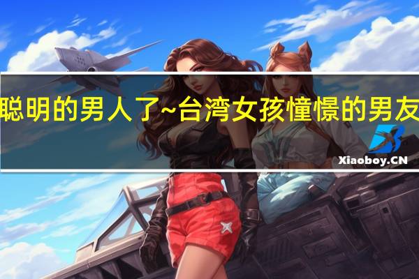 最喜欢聪明的男人了~台湾女孩憧憬的男友职业前10名！