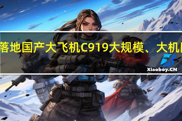 最大单笔订单落地 国产大飞机C919大规模、大机队商业运营全面开启