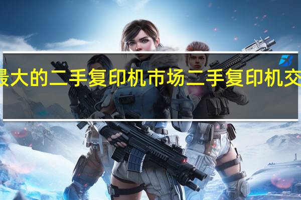最大的二手复印机市场 二手复印机交易市场