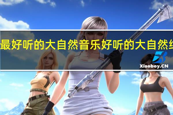 最好听的大自然音乐 好听的大自然纯音乐