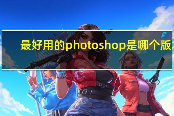 最好用的photoshop是哪个版本