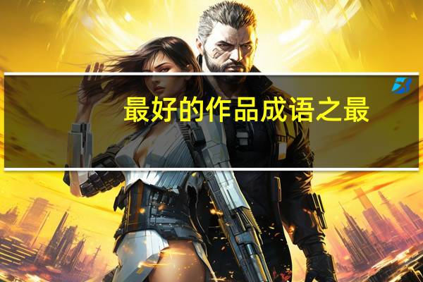 最好的作品成语之最（最好的作品打一成语）