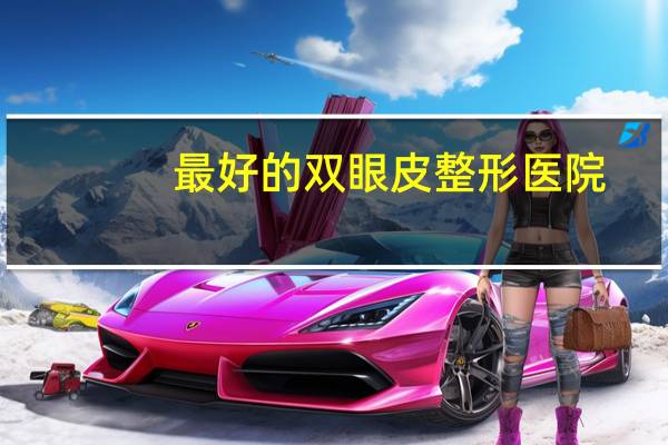最好的双眼皮整形医院(割双眼皮医院哪个好)