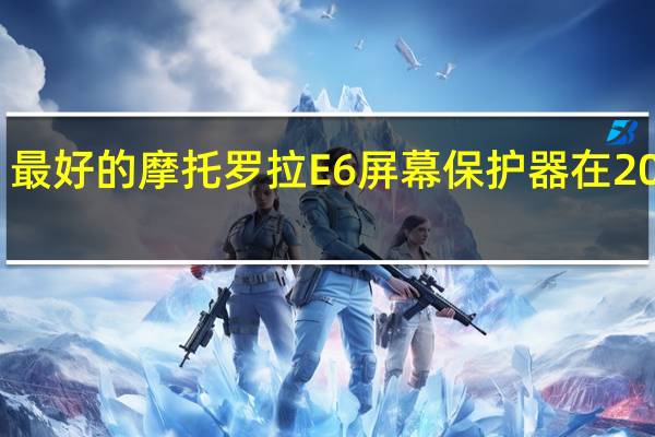 最好的摩托罗拉E6屏幕保护器在2020年