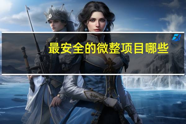 最安全的微整项目哪些，微整危险吗