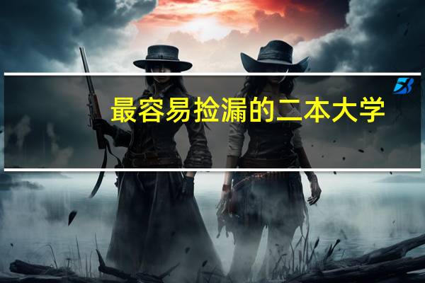 最容易捡漏的二本大学