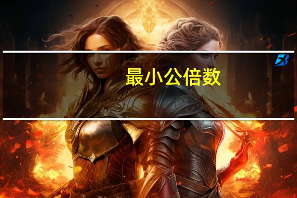 最小公倍数(关于最小公倍数的介绍)