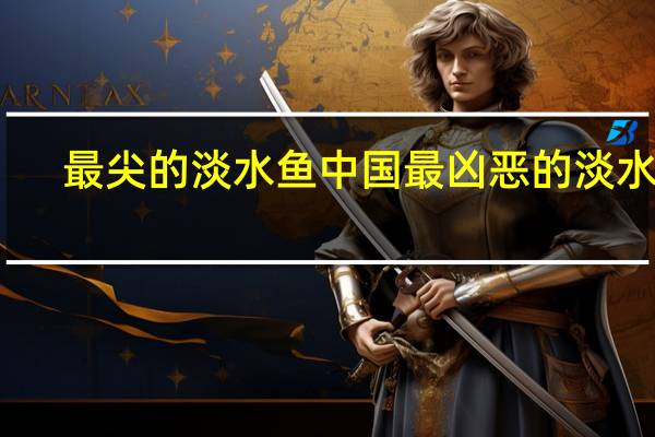 最尖的淡水鱼 中国最凶恶的淡水鱼