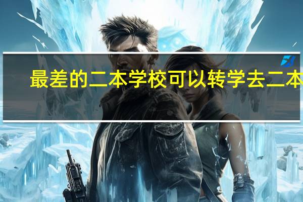 最差的二本学校可以转学去二本吗