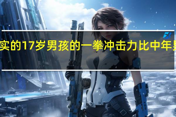最强壮结实的17岁男孩的一拳冲击力比中年男人小多少千克
