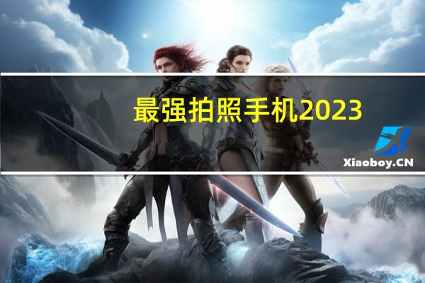 最强拍照手机2023（最强拍照手机）