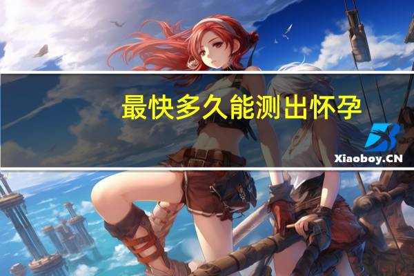 最快多久能测出怀孕（多久能测出怀孕）