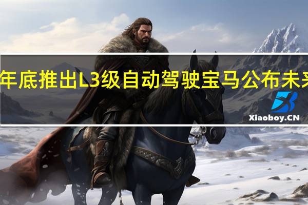 最快年底推出L3级自动驾驶宝马公布未来出行细节