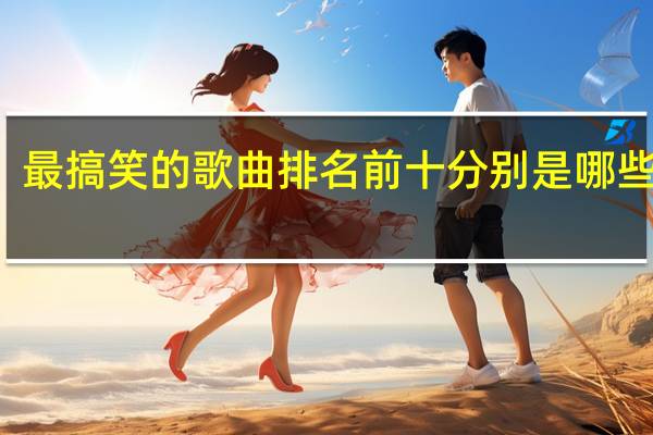 最搞笑的歌曲排名前十分别是哪些歌曲