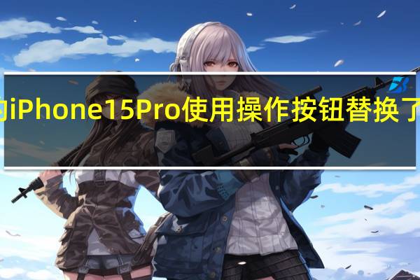 最新发布的iPhone15Pro使用操作按钮替换了此前的静音拨片