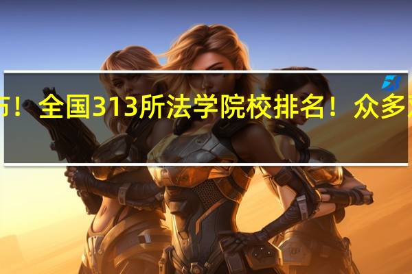 最新发布！全国313所法学院校排名！众多双非杀出重围！