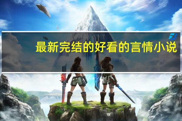 最新完结的好看的言情小说（全本好看的言情小说）