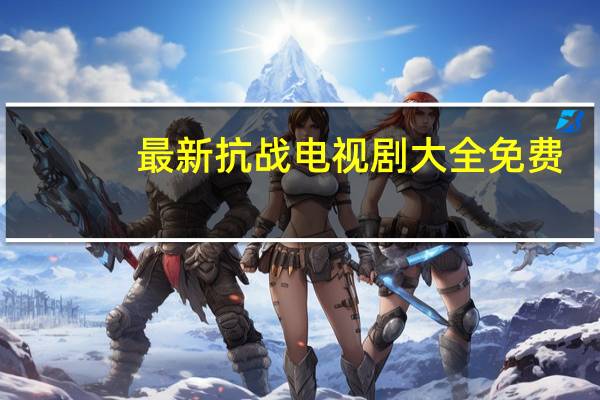 最新抗战电视剧大全免费（最新抗战电视剧）
