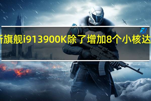 最新旗舰i913900K除了增加8个小核达到24核心