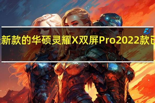 最新款的华硕灵耀X双屏Pro2022款已经上市