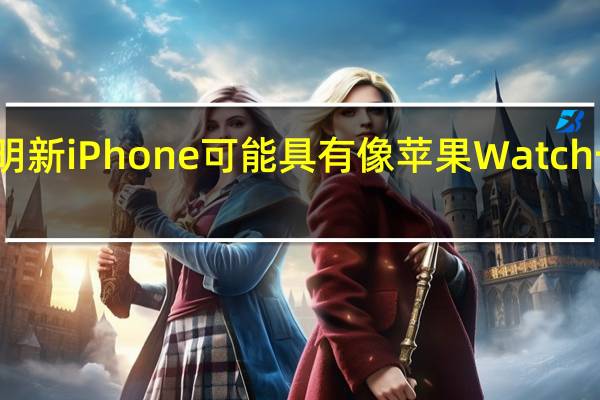 最新泄漏表明新iPhone可能具有像苹果Watch一样的常亮显示屏