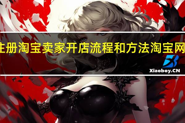最新注册淘宝卖家开店流程和方法 淘宝网上开店流程