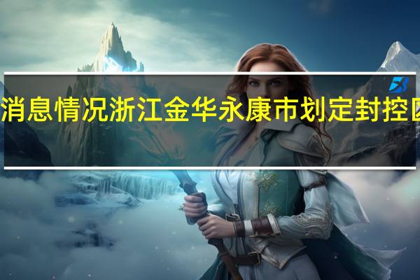 最新疫情数据消息情况 浙江金华永康市划定封控区、管控区、防范区