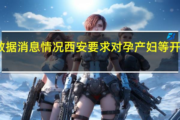 最新疫情数据消息情况 西安要求对孕产妇等开通就诊绿色通道