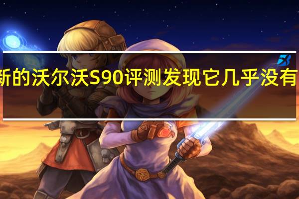 最新的沃尔沃S90评测发现它几乎没有什么问题